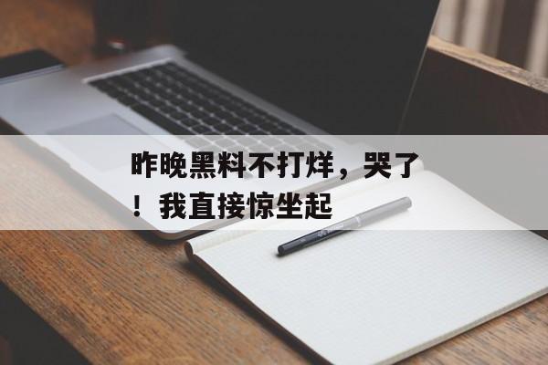 昨晚黑料不打烊，哭了！我直接惊坐起